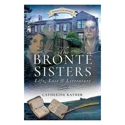 Bronte Sisters: Life, Loss and Literature - Rayner, Catherine