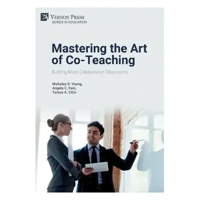 Mastering the Art of Co-Teaching: Building More Collaborative Classrooms - Young, Nicholas D.