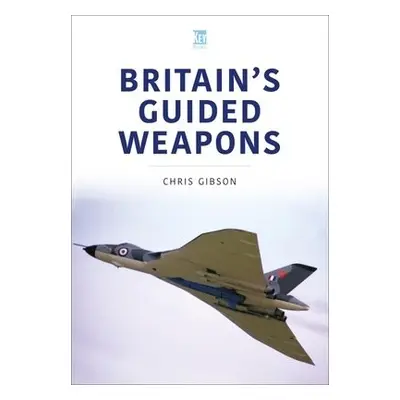 Britain's Guided Weapons - Gibson, Chris