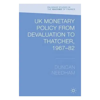 UK Monetary Policy from Devaluation to Thatcher, 1967-82 - Needham, Duncan