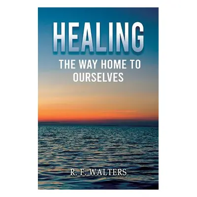 Healing, the Way Home to Ourselves - Walters, R. F.