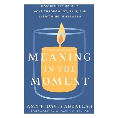 Meaning in the Moment – How Rituals Help Us Move through Joy, Pain, and Everything in Between - 