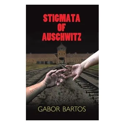 Stigmata of Auschwitz - Bartos, Gabor