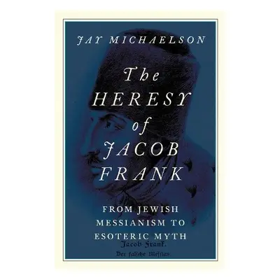 Heresy of Jacob Frank - Michaelson, Jay (affiliated assistant professor, affiliated assistant pr