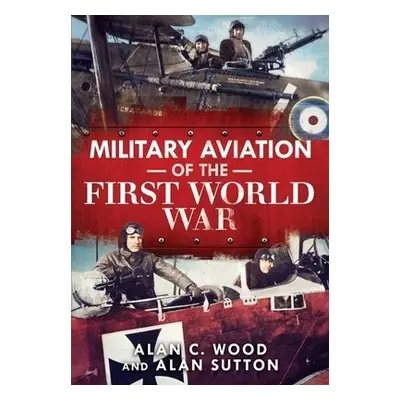 Military Aviation of the First World War - Wood, Alan C. a Sutton, Alan