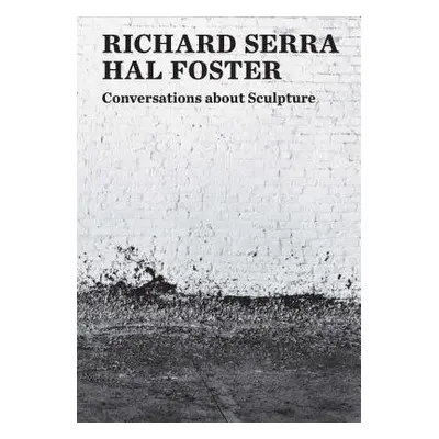 Conversations about Sculpture - Serra, Richard a Foster, Hal