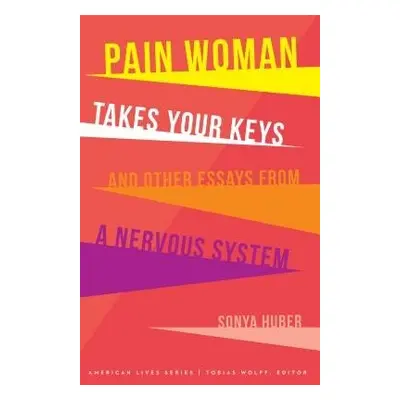 Pain Woman Takes Your Keys, and Other Essays from a Nervous System - Huber, Sonya