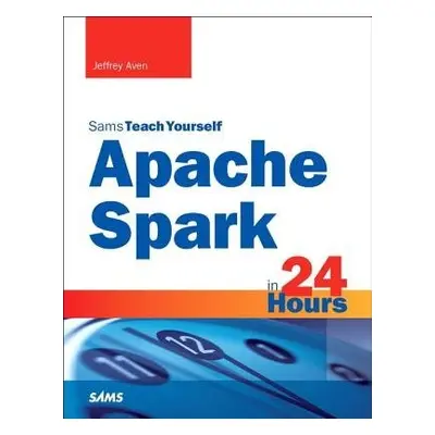 Apache Spark in 24 Hours, Sams Teach Yourself - Aven, Jeffrey