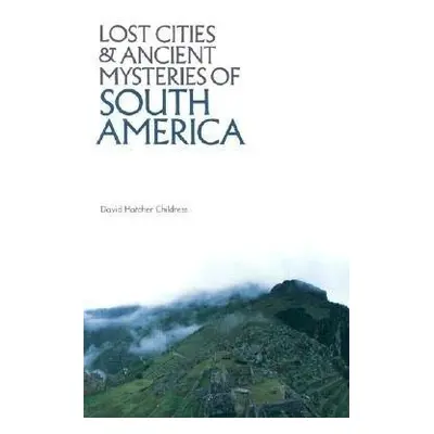 Lost Cities a Ancient Mysteries of South America - Childress, David Hatcher (David Hatcher Child