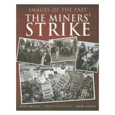 Images of the Past: The Miners' Strike - Metcalf, Mark a Harvey, Mark a Jenkinson, Martin