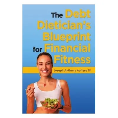 Debt Dietician's Blueprint for Financial Fitness - Aufiero, Joseph Anthony, III