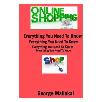 Online Shopping - Everything You Need to Know. - Maliakal, George