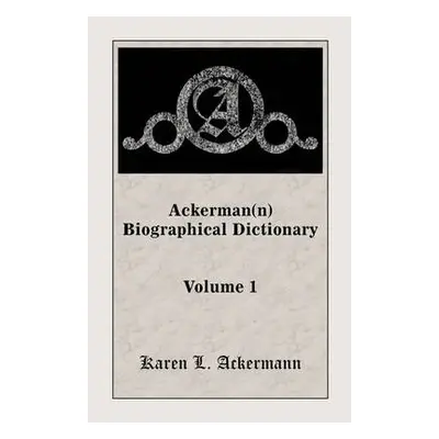 Ackerman(n) Biographical Dictionary, Volume 1 - Ackermann, Karen L