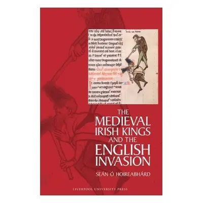 Medieval Irish Kings and the English Invasion - O Hoireabhard, Sean