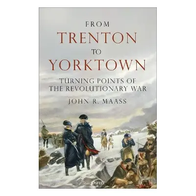 From Trenton to Yorktown - Maass, John R.