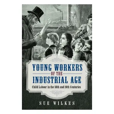 Young Workers of the Industrial Age - Wilkes, Sue