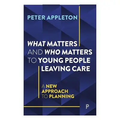 What Matters and Who Matters to Young People Leaving Care - Appleton, Peter (Essex University)