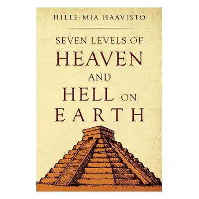 Seven Levels of Heaven and Hell on Earth - Haavisto, Hille-Mia