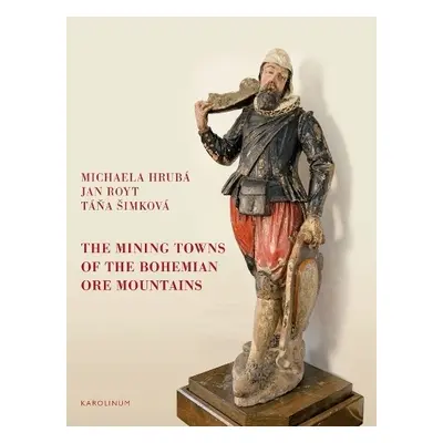 Mining Towns of the Bohemian Ore Mountains - Hruba, Michaela a Royt, Jan a Simkova, Tana