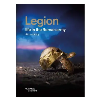 Legion: life in the Roman army - Abdy, Richard