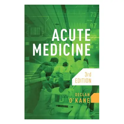 Acute Medicine, third edition - O'Kane, Declan (Consultant Physician, Brighton and Sussex Univer