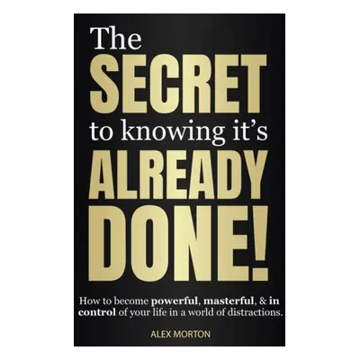 Secret to Knowing It's Already Done! - Morton, Alex