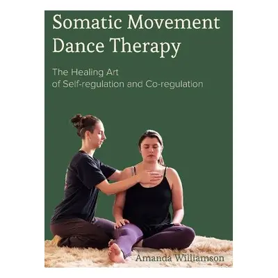 Somatic Movement Dance Therapy - Williamson, Amanda (The Centre for Bio-Somatic Dance Movement T