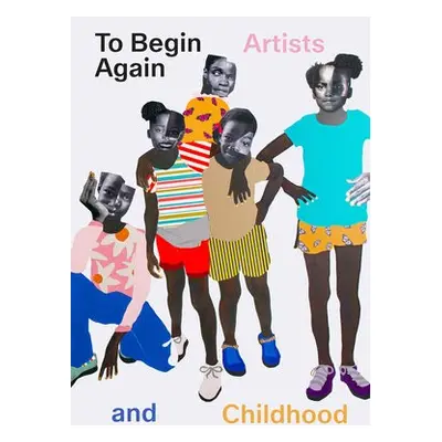 To Begin Again: Artists and Childhood