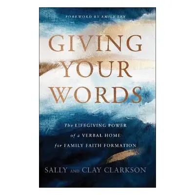 Giving Your Words – The Lifegiving Power of a Verbal Home for Family Faith Formation - Clarkson,