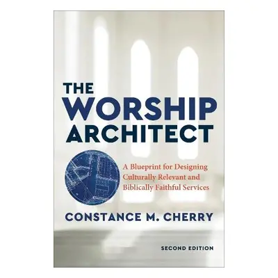 Worship Architect – A Blueprint for Designing Culturally Relevant and Biblically Faithful Servic