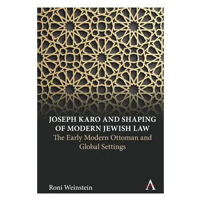 Joseph Karo and Shaping of Modern Jewish Law - Weinstein, Roni