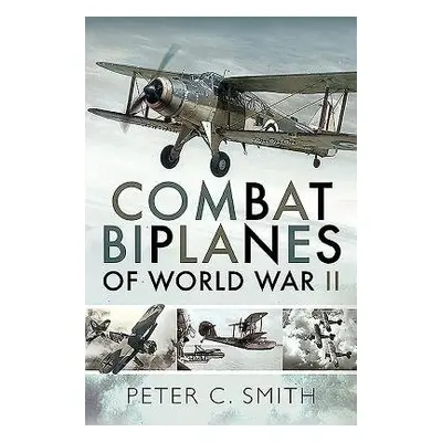 Combat Biplanes of World War II - Smith, Peter C.