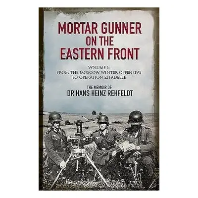 Mortar Gunner on the Eastern Front - Rehfeldt, Hans Heinz