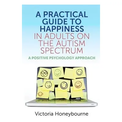 Practical Guide to Happiness in Adults on the Autism Spectrum - Honeybourne, Victoria