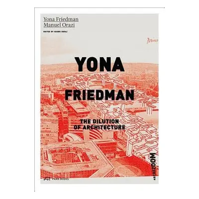 Yona Friedman. The Dilution of Architecture - Friedman, Yona a Orazi, Manuel