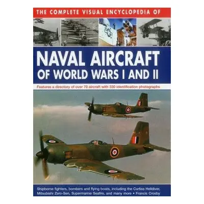 Complete Visual Encyclopedia of Naval Aircraft of World Wars I and Ii - Crosby Francis