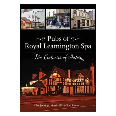 Pubs of Royal Leamington Spa - Two Centuries of History - Jennings, Allan a Ellis, Martin a Lewi