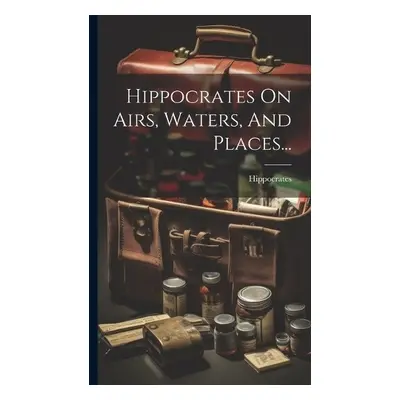 Hippocrates On Airs, Waters, And Places...