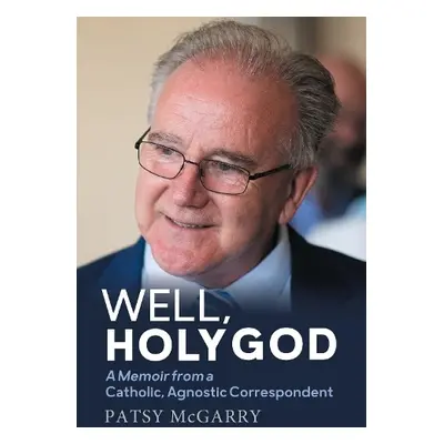 Well, Holy God: A Memoir of a Catholic, Agnostic Correspondent - McGarry, Patsy