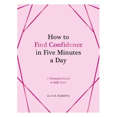 How to Find Confidence in Five Minutes a Day - Roberts, Olivia