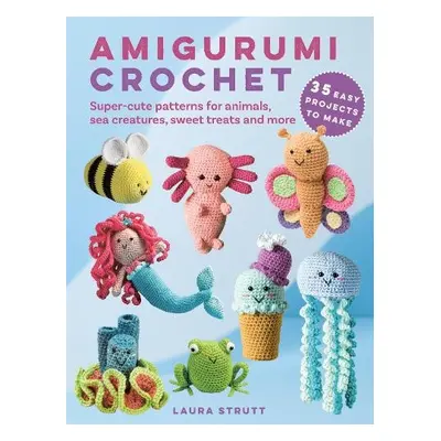 Amigurumi Crochet: 35 easy projects to make - Strutt, Laura