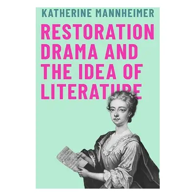 Restoration Drama and the Idea of Literature - Mannheimer, Katherine