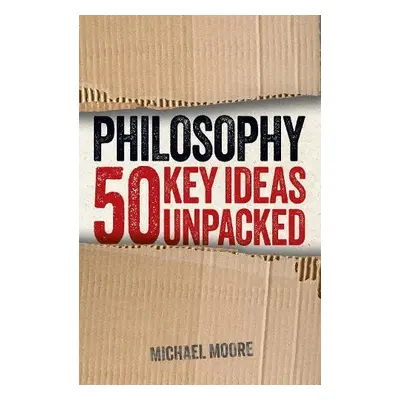 Philosophy: 50 Key Ideas Unpacked - Moore, Michael