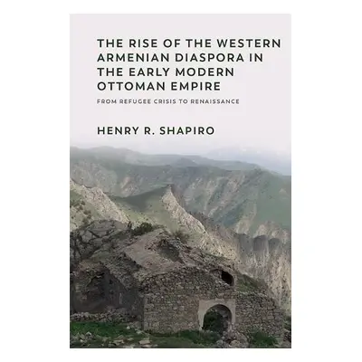 Rise of the Western Armenian Diaspora in the Early Modern Ottoman Empire - Shapiro, Henry