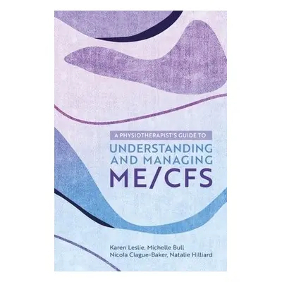 Physiotherapist's Guide to Understanding and Managing ME/CFS - Leslie, Karen a Clague-Baker, Nic