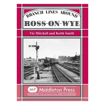 Branch Lines Around Ross-on-Wye - Mitchell, Vic a Smith, Keith