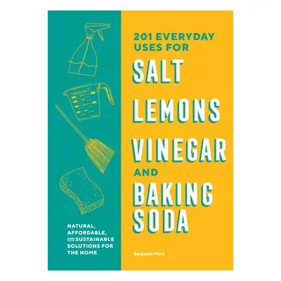 201 Everyday Uses for Salt, Lemons, Vinegar, and Baking Soda - Mott, Benjamin