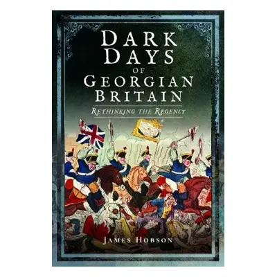 Dark Days of Georgian Britain - Hobson, James R.