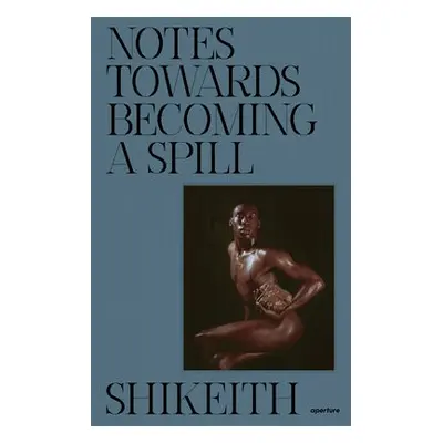 Shikeith: Notes towards Becoming a Spill