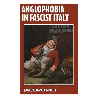 Anglophobia in Fascist Italy - Pili, Jacopo